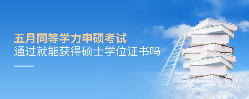 五月同等學力申碩考試通過就能獲得碩士學位證書嗎 五月同等學力申碩考試通過就能獲得碩士學位證書嗎