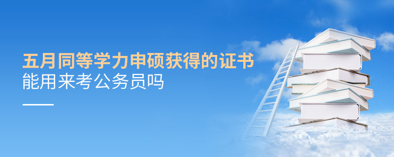 五月同等學力申碩獲得的證書能用來考公務員嗎