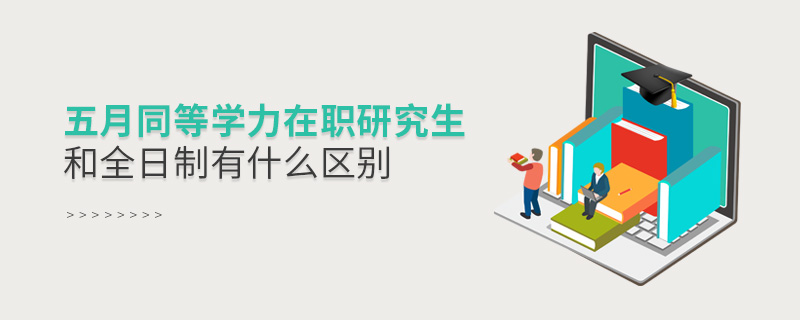 五月同等學力在職研究生和全日制有什么區別