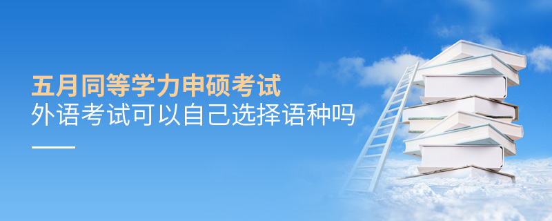 五月同等學力申碩外語考試可以自己選擇語種嗎 五月同等學力申碩外語考試可以自己選擇語種嗎