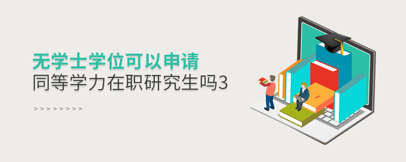 無(wú)學(xué)士學(xué)位可以申請(qǐng)同等學(xué)力在職研究生嗎