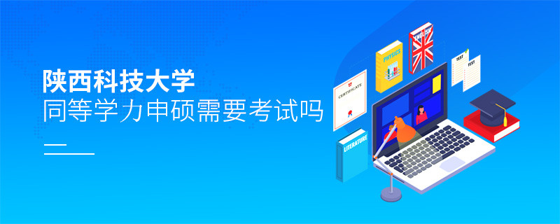 報考陜西科技大學同等學力申碩需要考試嗎？