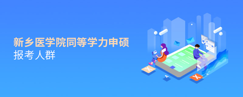 新鄉醫學院同等學力申碩報考人群 新鄉醫學院同等學力申碩報考人群