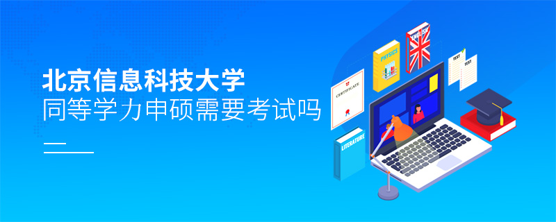 北京信息科技大學(xué)同等學(xué)力申碩需要考試嗎 北京信息科技大學(xué)同等學(xué)力申碩需要考試嗎