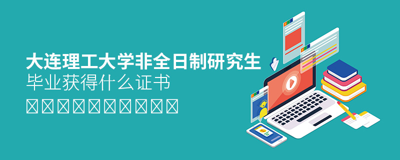 大連理工大學非全日制研究生畢業獲得什么證書 大連理工大學非全日制研究生畢業獲得什么證書
