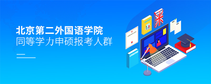 北京第二外國(guó)語(yǔ)學(xué)院同等學(xué)力申碩報(bào)考人群 北京第二外國(guó)語(yǔ)學(xué)院同等學(xué)力申碩報(bào)考人群