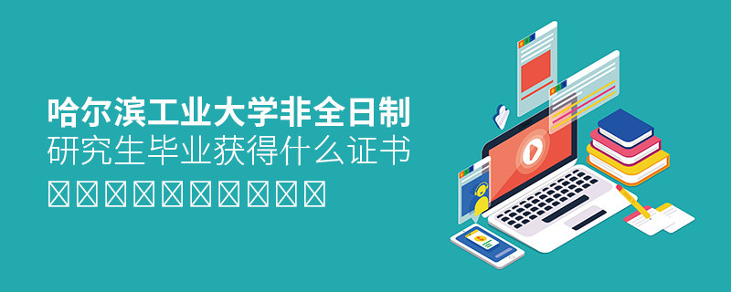 攻讀哈爾濱工業(yè)大學(xué)非全日制研究生畢業(yè)獲得什么證書？