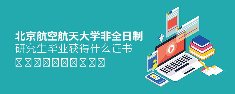 攻讀北京航空航天大學非全日制研究生畢業獲得什么證書？