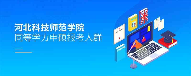 哪些人群適合報考河北科技師范學院同等學力申碩？