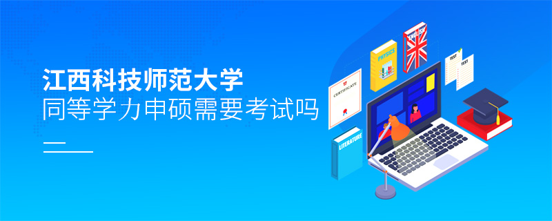 江西科技師范大學同等學力申碩需要考試嗎