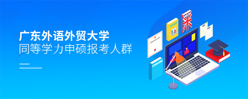 報考廣東外語外貿大學同等學力申碩的都是哪些人？