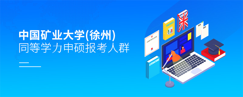 中國礦業大學(徐州)同等學力申碩報考人群 中國礦業大學(徐州)同等學力申碩報考人群