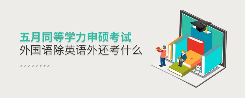 五月同等學力申碩考試外國語除英語外還考什么