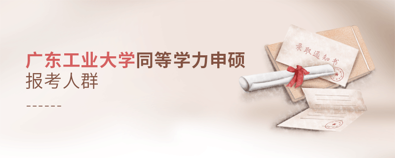 報考廣東工業(yè)大學(xué)同等學(xué)力申碩的都是哪些人？
