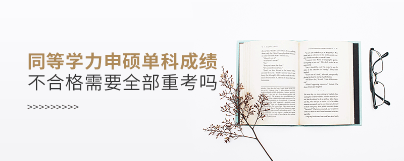 同等學(xué)力申碩單科成績(jī)不合格需要全部重考嗎