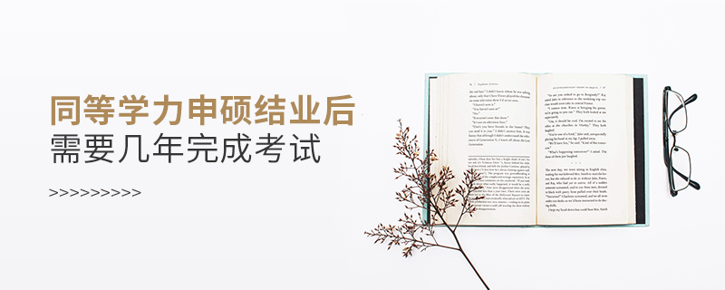 同等學(xué)力申碩結(jié)業(yè)后需要幾年完成考試