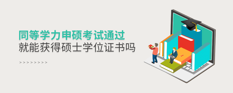 同等學(xué)力申碩考試通過就能獲得碩士學(xué)位證書嗎 同等學(xué)力申碩考試通過就能獲得碩士學(xué)位證書嗎