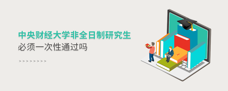 中央財經大學非全日制研究生必須一次性通過嗎