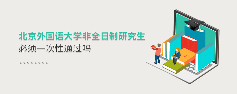 北京外國(guó)語(yǔ)大學(xué)非全日制研究生考試必須一次性通過(guò)嗎？