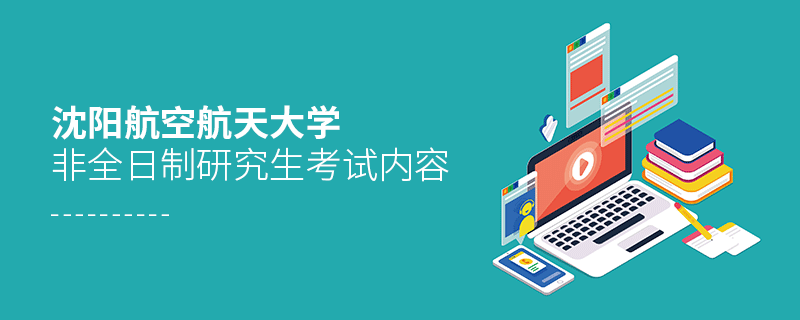沈陽航空航天大學非全日制研究生考試內容 沈陽航空航天大學非全日制研究生考試內容