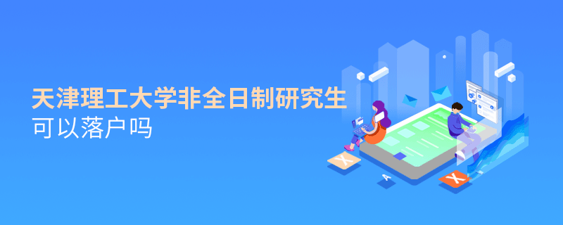 在職報考天津理工大學非全日制研究生可以落戶嗎？