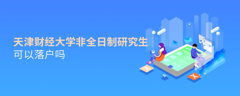 天津財經大學非全日制研究生可以落戶嗎