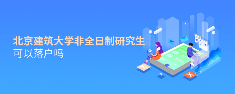 在職報考北京建筑大學非全日制研究生可以落戶嗎？