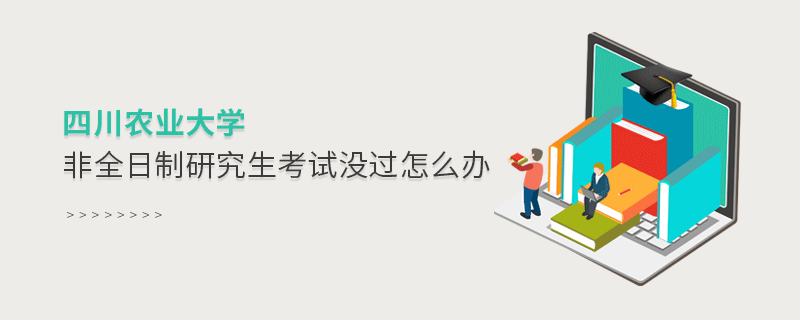 四川農業大學非全日制研究生考試沒過怎么辦