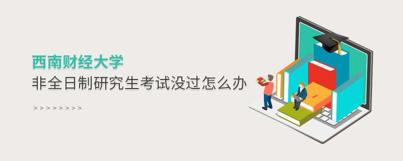 西南財經大學非全日制研究生考試沒過怎么辦