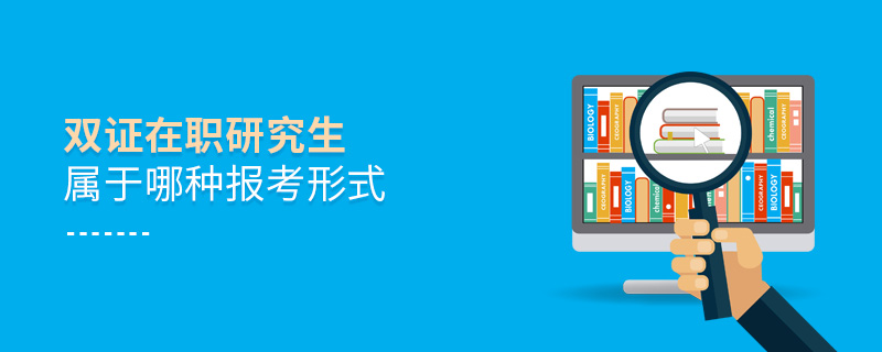 雙證在職研究生屬于哪種報(bào)考形式 雙證在職研究生屬于哪種報(bào)考形式