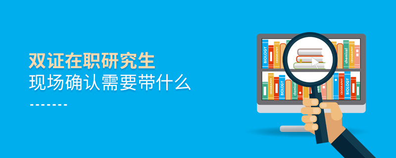 雙證在職研究生現(xiàn)場(chǎng)確認(rèn)需要帶什么 雙證在職研究生現(xiàn)場(chǎng)確認(rèn)需要帶什么