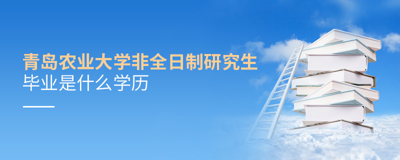 青島農業大學非全日制研究生畢業是什么學歷？