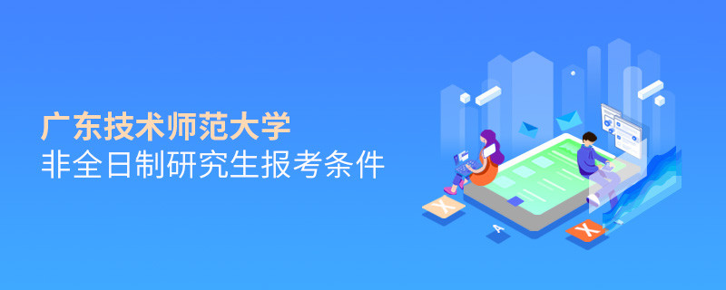 滿足什么條件可以報考廣東技術師范大學非全日制研究生？