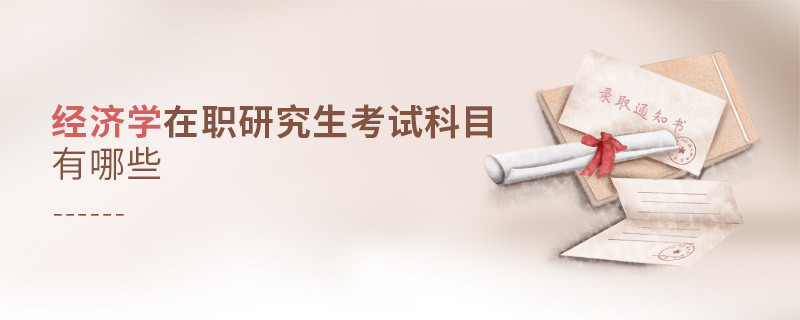 經(jīng)濟學(xué)在職研究生考試科目有哪些
