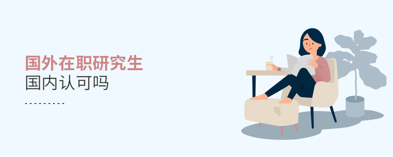 國外在職研究生國內認可嗎 國外在職研究生國內認可嗎