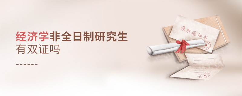 經濟學非全日制研究生有雙證嗎 經濟學非全日制研究生有雙證嗎