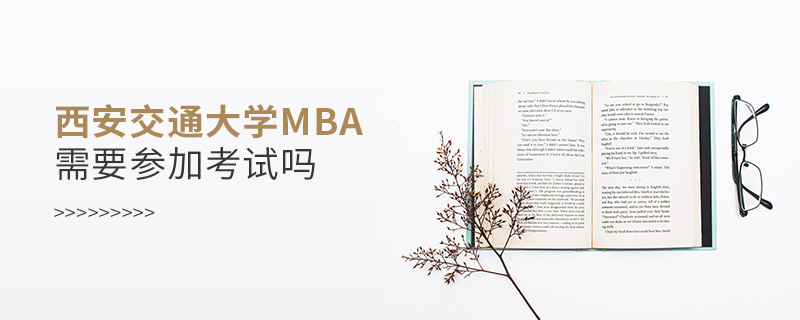 西安交通大學MBA需要參加考試嗎