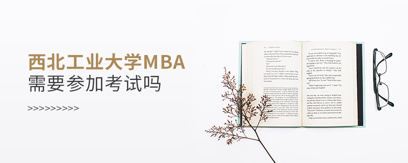 西北工業大學MBA需要參加考試嗎