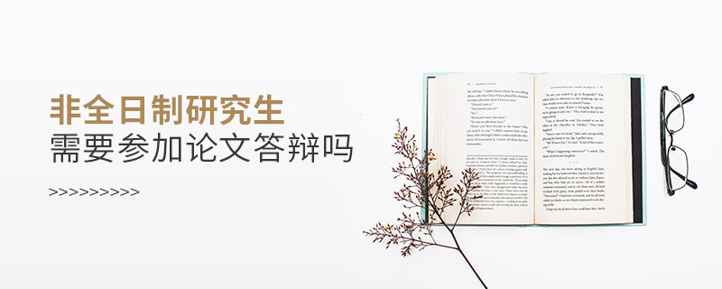 非全日制研究生需要參加論文答辯嗎 非全日制研究生需要參加論文答辯嗎