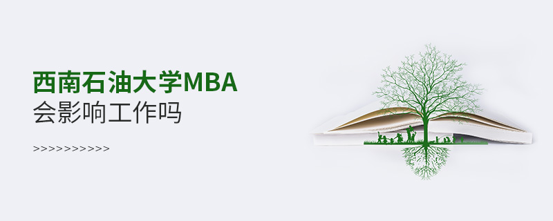 西南石油大學MBA會影響工作嗎 西南石油大學MBA會影響工作嗎