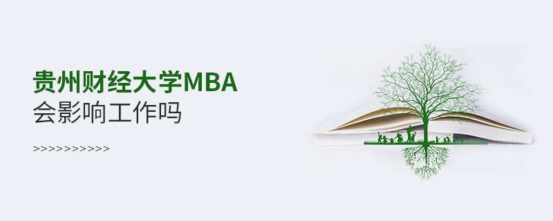 貴州財經大學MBA會影響工作嗎 貴州財經大學MBA會影響工作嗎