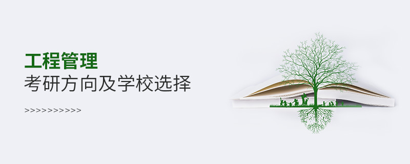 工程管理考研方向及學校選擇 工程管理考研方向及學校選擇