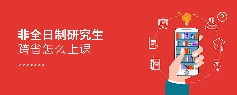 非全日制研究生跨省怎么上課 非全日制研究生跨省怎么上課