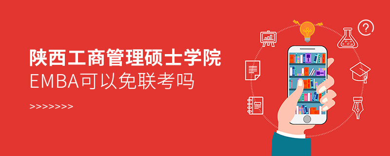 陜西工商管理碩士學(xué)院EMBA可以免聯(lián)考嗎 陜西工商管理碩士學(xué)院EMBA可以免聯(lián)考嗎