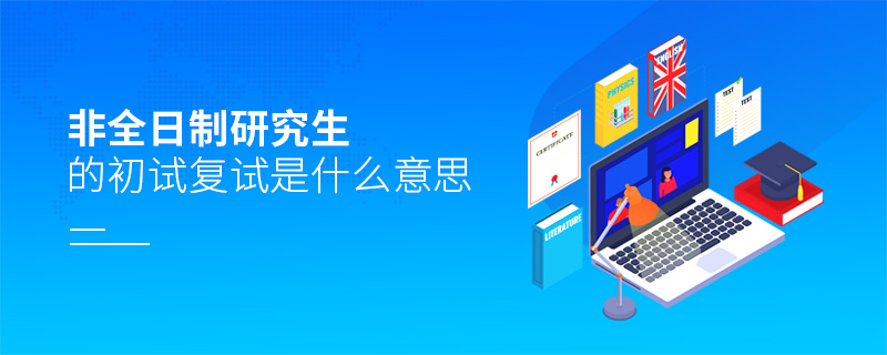 非全日制研究生的初試復試是什么意思 非全日制研究生的初試復試是什么意思