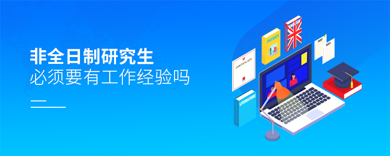 非全日制研究生必須要有工作經驗嗎 非全日制研究生必須要有工作經驗嗎