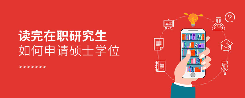 讀完在職研究生如何申請碩士學(xué)位