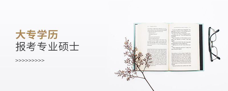 大專學(xué)歷報(bào)考專業(yè)碩士 大專學(xué)歷報(bào)考專業(yè)碩士