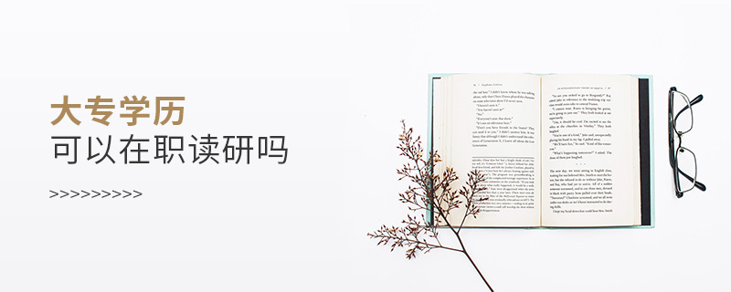 大專學歷可以在職讀研嗎 大專學歷可以在職讀研嗎