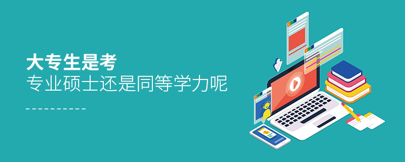 大專生是考專業碩士還是同等學力呢 大專生是考專業碩士還是同等學力呢